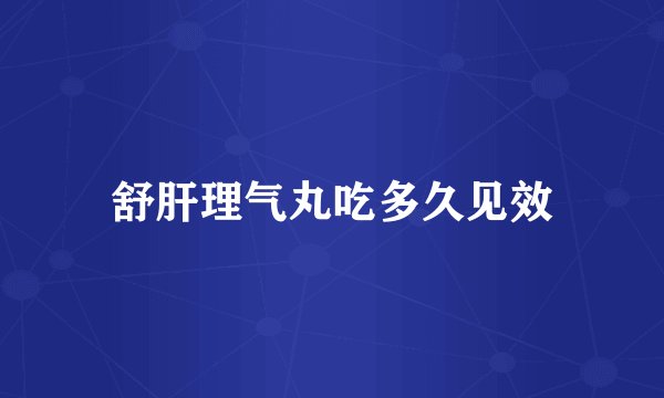 舒肝理气丸吃多久见效
