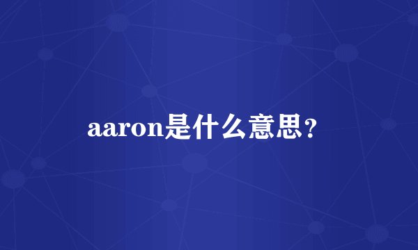 aaron是什么意思？