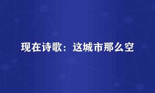 现在诗歌：这城市那么空