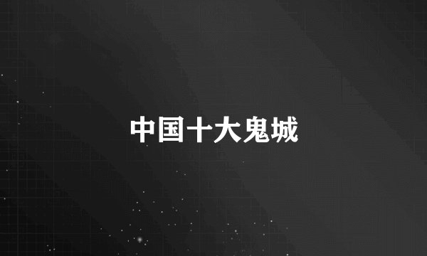 中国十大鬼城