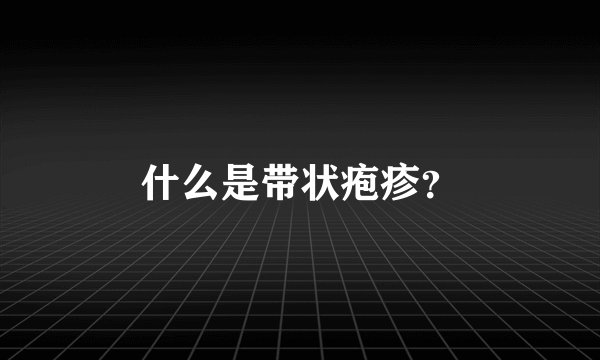 什么是带状疱疹？