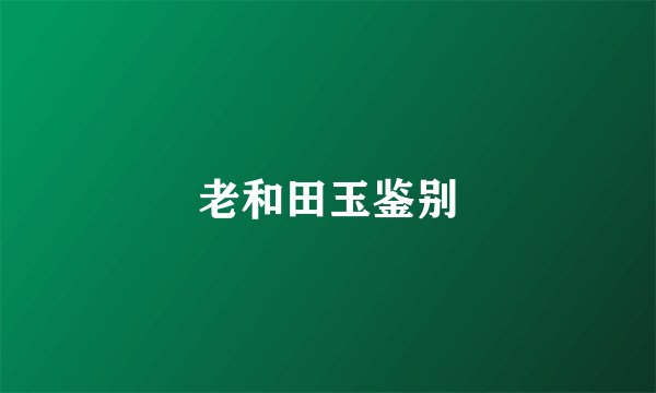 老和田玉鉴别