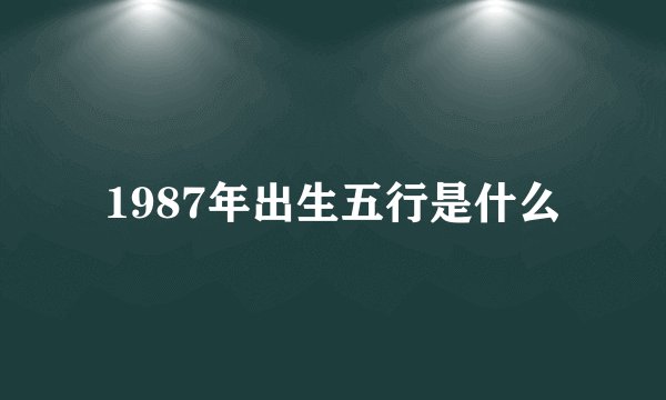 1987年出生五行是什么