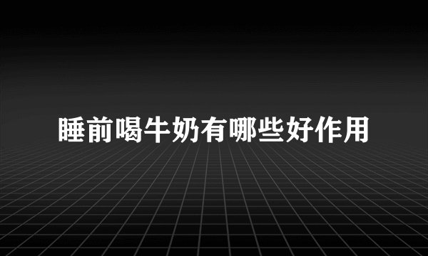 睡前喝牛奶有哪些好作用