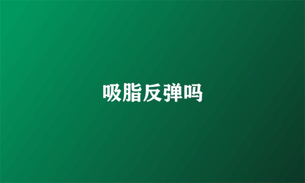 吸脂反弹吗