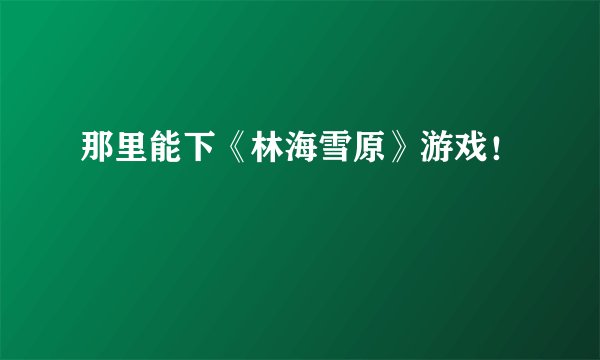 那里能下《林海雪原》游戏！