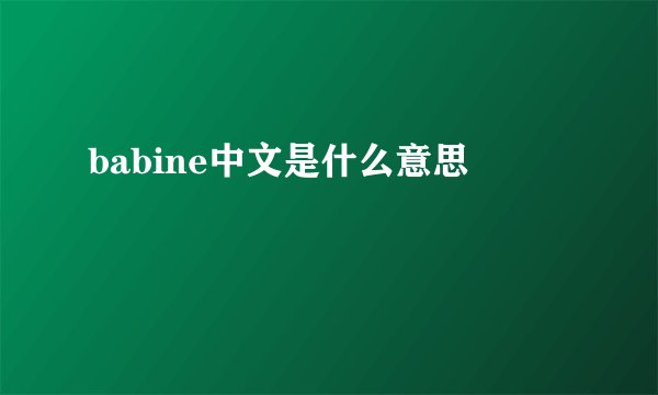babine中文是什么意思