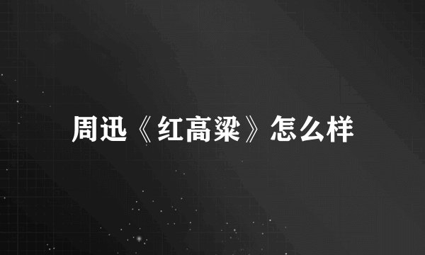 周迅《红高粱》怎么样