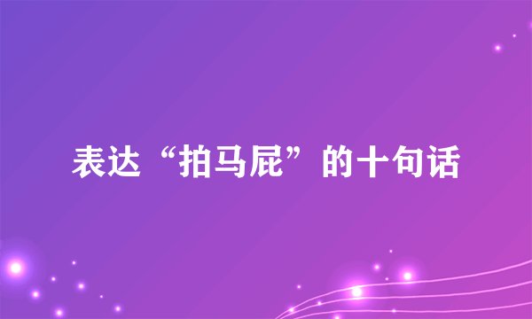 表达“拍马屁”的十句话