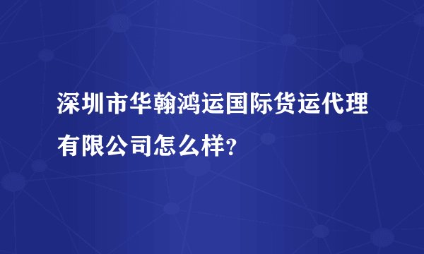 深圳市华翰鸿运国际货运代理有限公司怎么样?