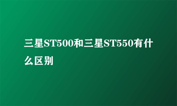 三星ST500和三星ST550有什么区别