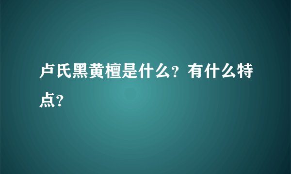 卢氏黑黄檀是什么？有什么特点？