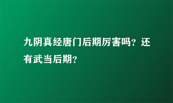 九阴真经唐门后期厉害吗？还有武当后期？
