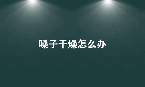 嗓子干燥怎么办