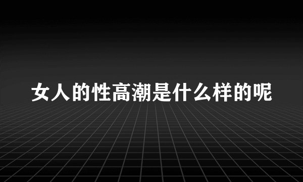 女人的性高潮是什么样的呢