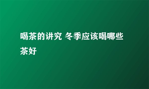 喝茶的讲究 冬季应该喝哪些茶好