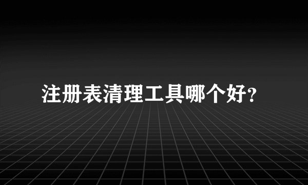 注册表清理工具哪个好?