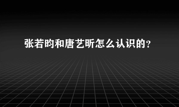 张若昀和唐艺昕怎么认识的？