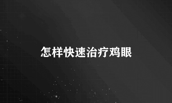 怎样快速治疗鸡眼