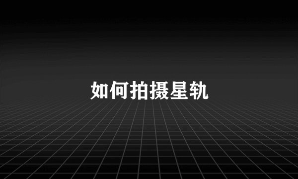 如何拍摄星轨