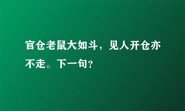 官仓老鼠大如斗，见人开仓亦不走。下一句？