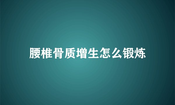 腰椎骨质增生怎么锻炼