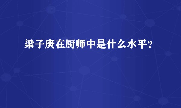 梁子庚在厨师中是什么水平？