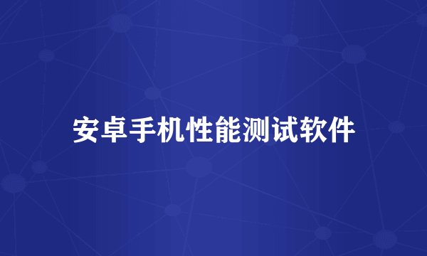 安卓手机性能测试软件