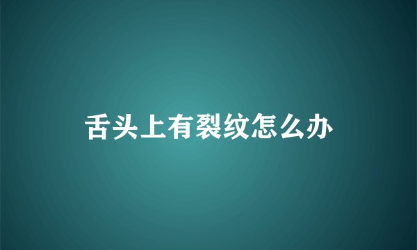 舌头上有裂纹怎么办
