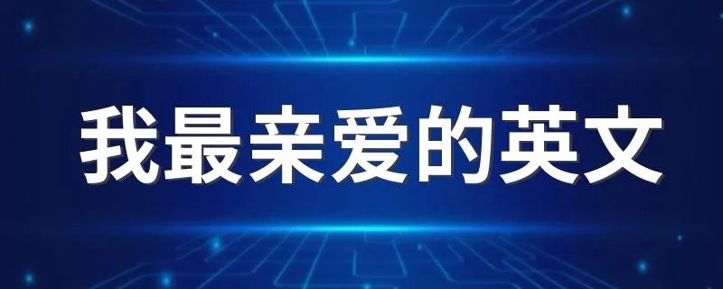 我最亲爱的英文 我最亲爱的英语是什么