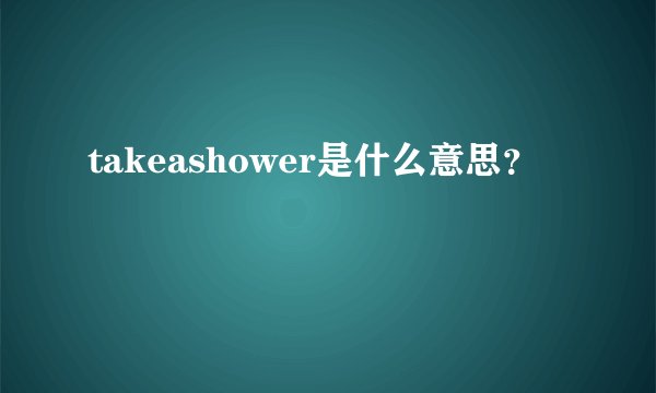 takeashower是什么意思？