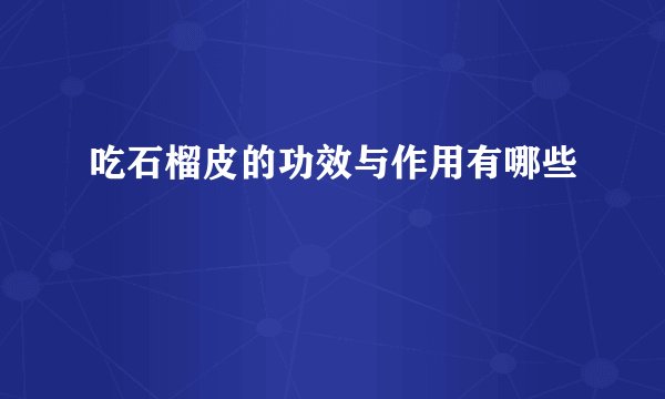 吃石榴皮的功效与作用有哪些