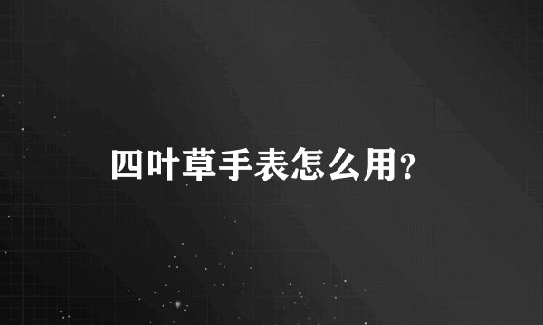 四叶草手表怎么用？
