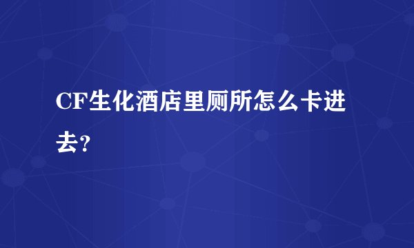 CF生化酒店里厕所怎么卡进去？