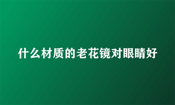 什么材质的老花镜对眼睛好