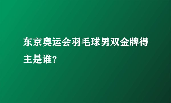 东京奥运会羽毛球男双金牌得主是谁？