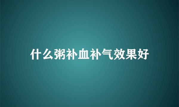 什么粥补血补气效果好