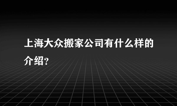 上海大众搬家公司有什么样的介绍？