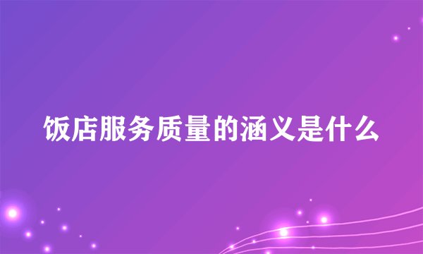 饭店服务质量的涵义是什么