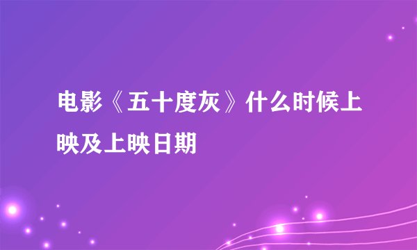 电影《五十度灰》什么时候上映及上映日期