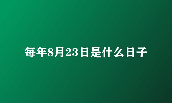 每年8月23日是什么日子