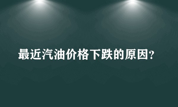 最近汽油价格下跌的原因？