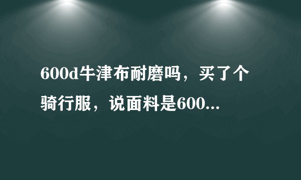 600d牛津布耐磨吗，买了个骑行服，说面料是600d牛津布，这个材料耐磨吗，和其他布料比怎么样