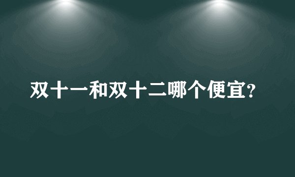 双十一和双十二哪个便宜？