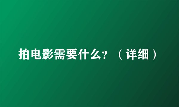 拍电影需要什么？（详细）