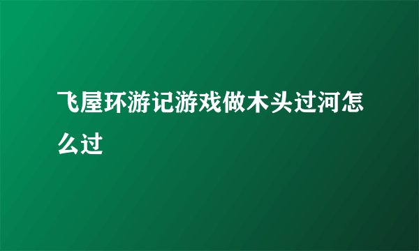 飞屋环游记游戏做木头过河怎么过