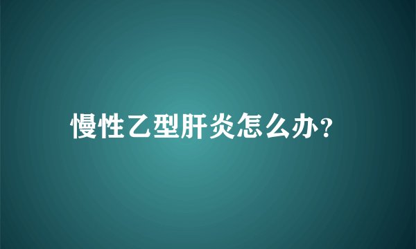 慢性乙型肝炎怎么办？