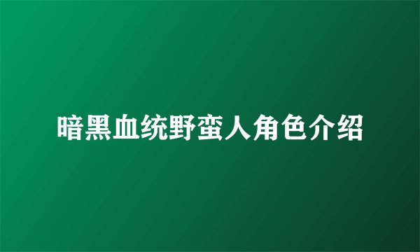 暗黑血统野蛮人角色介绍