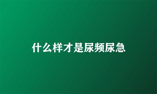 什么样才是尿频尿急