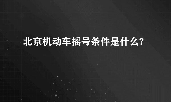 北京机动车摇号条件是什么?